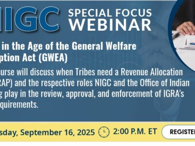 Promotional flyer for an NIGC Special Focus Webinar. Title: 'RAPs in the Age of the General Welfare Exemption Act (GWEA)' Description: This course will discuss when Tribes need a Revenue Allocation Plan (RAP) and the respective roles NIGC and the Office of Indian Gaming play in the review, approval, and enforcement of IGRA’s RAP requirements. Date and time: Tuesday, September 16, 2025, 2:00 P.M. ET. Includes a white register button labeled 'Register Here' and an image of a hands holding a pen over some paperwork on a desk.
