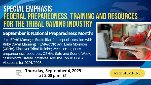 Promotional graphic for a special emphasis session on federal preparedness, training, and resources for the tribal gaming industry. Highlights that September is National Preparedness Month. The event features Eddie Ilko, Ruby Dawn Manning (FEMA/CDP), and Lana Morrison (OSHA), covering Tribal Training Week, emergency preparedness resources, OSHA’s Safe and Sound Week, casino/hotel safety initiatives, and the Top 10 OSHA Violations for 2024/2025. Scheduled for Thursday, September 4, 2025, at 2:00 p.m. ET, with a yellow 'Register Here' button. Image includes a person in safety gear writing on a clipboard.