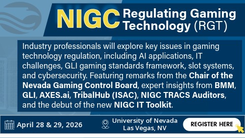 Announcement graphic NIGC’s Regulating Gaming Technology event, highlighting sessions on AI, IT challenges, gaming standards, slot systems, and cybersecurity. Includes speakers from regulatory and industry groups. Event takes place April 28–29, 2026 at the University of Nevada, Las Vegas, with a registration button.
