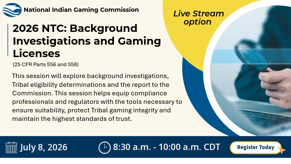 NIGC promotional graphic for the 2026 NTC session “Background Investigations and Gaming Licenses,” covering 25 CFR Parts 556 and 558. The session explores background investigations, Tribal eligibility determinations, and reports to the Commission to help regulators ensure suitability, protect gaming integrity, and maintain trust. Live stream option available. July 8, 2026, 8:30 a.m. to 10:00 a.m. CDT. Image shows a person holding a magnifying glass.