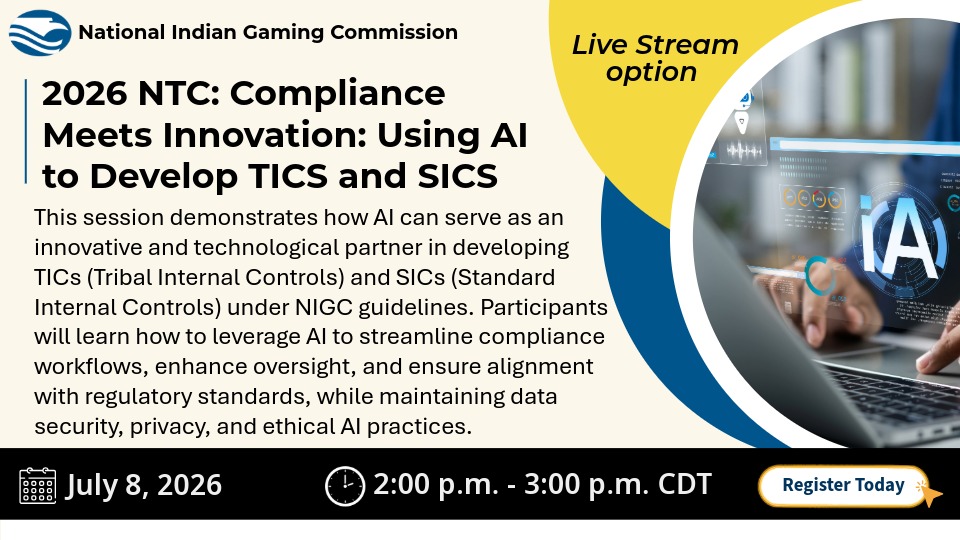 NIGC promotional graphic for the 2026 NTC session “Compliance Meets Innovation: Using AI to Develop TICS and SICS.” The session explains how AI can help develop Tribal Internal Controls and Standard Internal Controls while supporting compliance, oversight, data security, privacy, and ethical AI practices. Live stream option available. July 8, 2026, 2:00 p.m. to 3:00 p.m. CDT. Image shows AI technology on a digital screen.