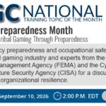 Advertising graphic for the NIGC National Training Topic of the Month for September. Title - National Preparedness Month: Strengthening Tribal Gaming Through Preparedness Description - Join emergency preparedness and occupational safety leaders from the Tribal gaming industry and experts from the Federal Emergency Management Agency (FEMA) and the Cybersecurity and Infrastructure Security Agency (CISA) for a discussion on strengthening organizational resilience. Date and Time – Thursday, September 10, 2026 at 2:00 P.M. EDT Register Now!