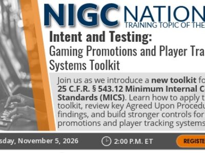 NIGC National Training Topic of the Month graphic titled “Intent and Testing: Gaming Promotions and Player Tracking Systems Toolkit.” The session introduces the new toolkit for 25 C.F.R. § 543.12 Minimum Internal Control Standards (MICS), covering how to apply the toolkit, review top Agreed Upon Procedure (AUP) findings, and learn how understanding the intent leads to building stronger controls. The session is scheduled for Thursday, November 5, 2026, at 2:00 p.m. ET, with a “Register Here” button.