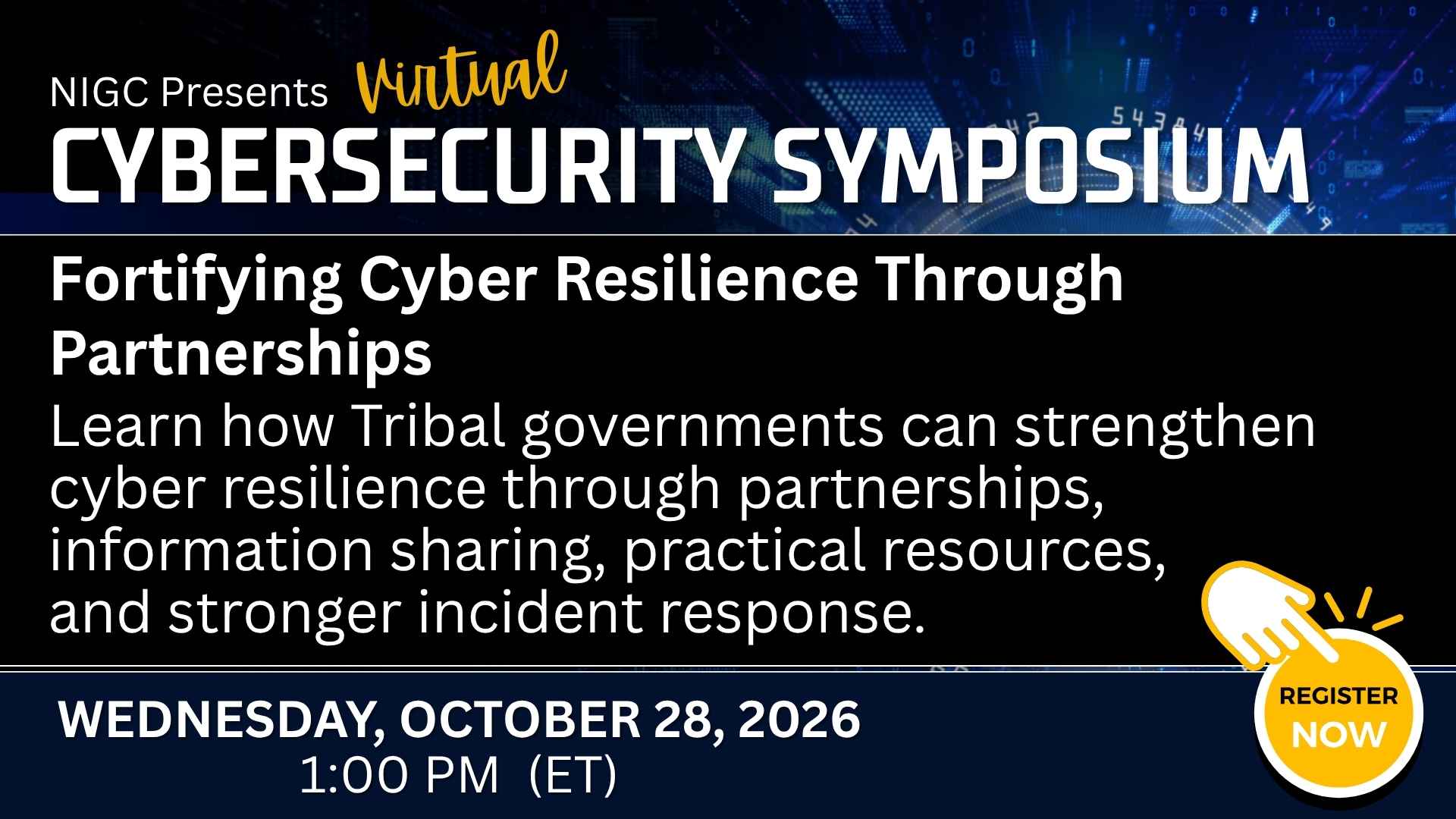NIGC Virtual Cybersecurity Symposium graphic promoting “Fortifying Cyber Resilience Through Partnerships.” The session focuses on how Tribal governments can strengthen cyber resilience through partnerships, information sharing, practical resources, and stronger incident response. Event date: Wednesday, October 28, 2026, at 1:00 PM ET. “Register Now” callout.